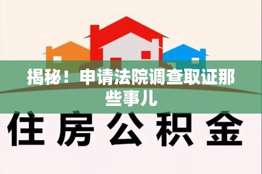芗城揭秘！申请法院调查取证那些事儿