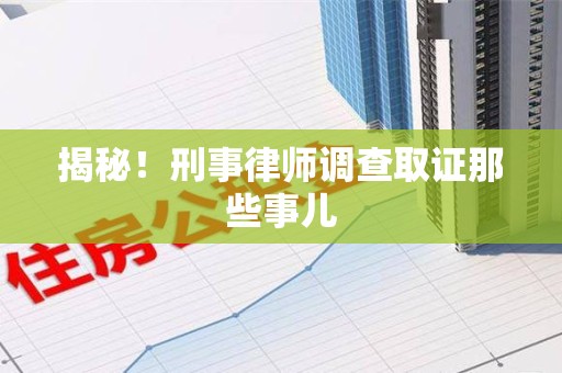 芗城揭秘！刑事律师调查取证那些事儿