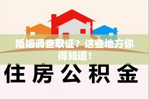 芗城婚姻调查取证?这些地方你得知道! 芗城婚姻调查取证?这些地方你得知道!