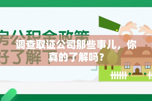 芗城调查取证公司那些事儿，你真的了解吗？