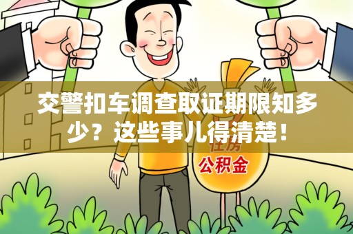 芗城交警扣车调查取证期限知多少？这些事儿得清楚！