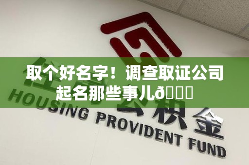 芗城取个好名字！调查取证公司起名那些事儿😎