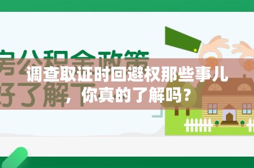 芗城调查取证时回避权那些事儿，你真的了解吗？