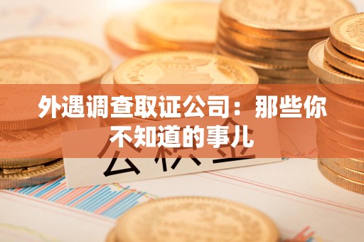 芗城外遇调查取证公司：那些你不知道的事儿