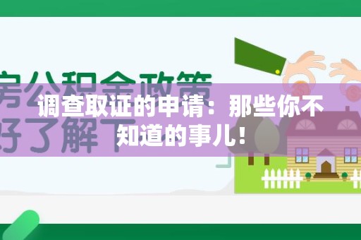 芗城调查取证的申请:那些你不知道的事儿! 芗城调查取证的申请:那些你不知道的事儿!