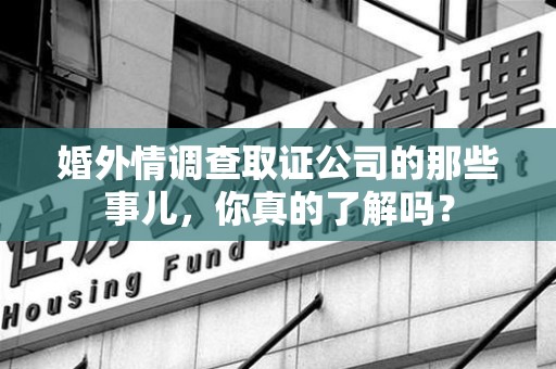 芗城婚外情调查取证公司的那些事儿，你真的了解吗？