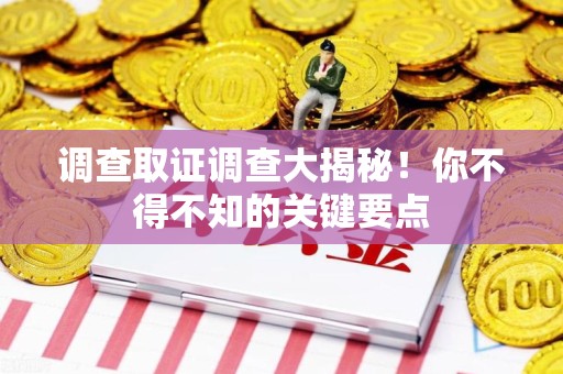 芗城调查取证调查大揭秘！你不得不知的关键要点
