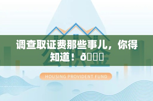 芗城调查取证费那些事儿，你得知道！😎