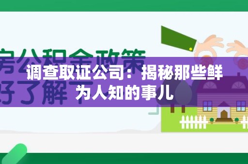 芗城调查取证公司：揭秘那些鲜为人知的事儿