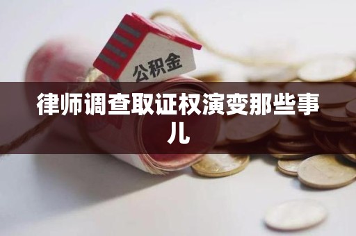 芗城律师调查取证权演变那些事儿