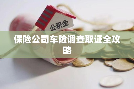 芗城保险公司车险调查取证全攻略