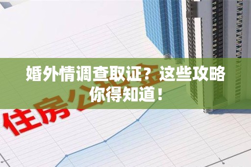 芗城婚外情调查取证？这些攻略你得知道！
