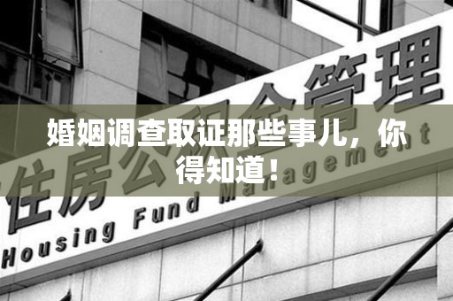 芗城婚姻调查取证那些事儿，你得知道！