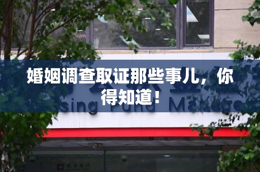 芗城婚姻调查取证那些事儿，你得知道！