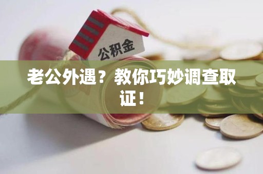 芗城老公外遇？教你巧妙调查取证！