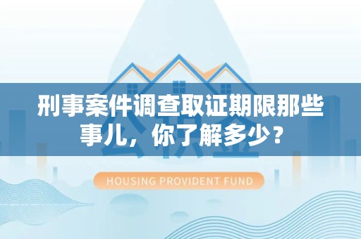 芗城刑事案件调查取证期限那些事儿，你了解多少？