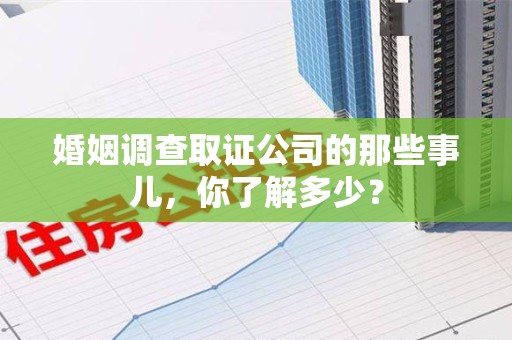 芗城婚姻调查取证公司的那些事儿，你了解多少？