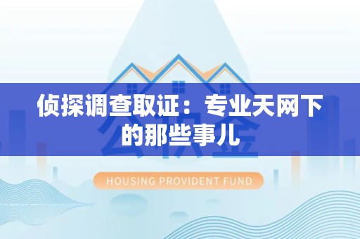 芗城侦探调查取证：专业天网下的那些事儿