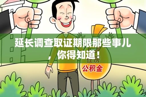 芗城延长调查取证期限那些事儿，你得知道！