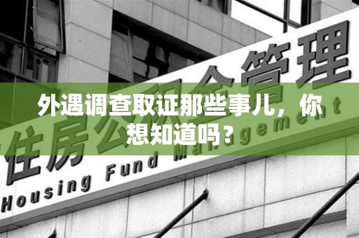 芗城外遇调查取证那些事儿，你想知道吗？