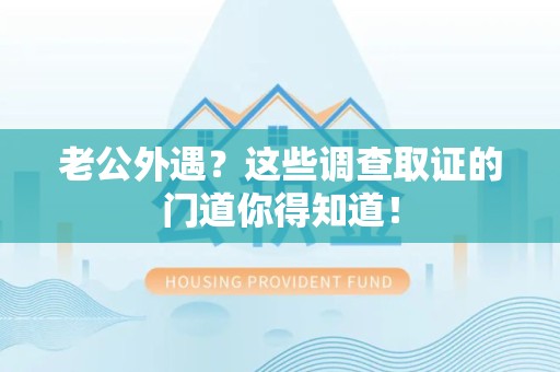 芗城老公外遇？这些调查取证的门道你得知道！