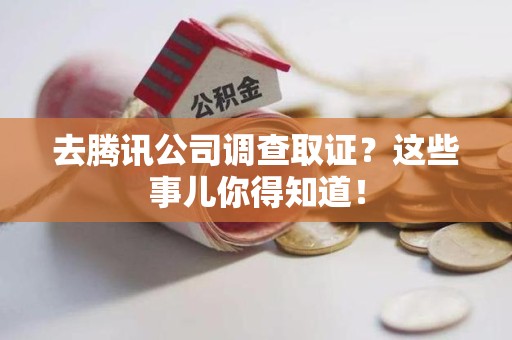 芗城去腾讯公司调查取证？这些事儿你得知道！