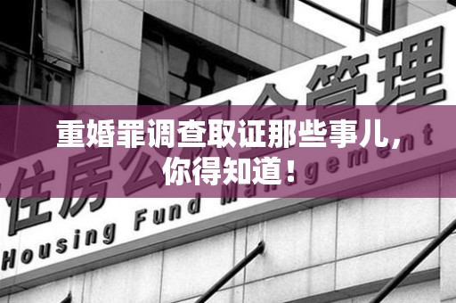 芗城重婚罪调查取证那些事儿，你得知道！